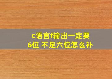 c语言f输出一定要6位 不足六位怎么补